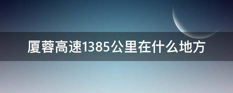 厦蓉高速1385公里在什么地方（厦蓉高速1385公里至1395公里在什么地方）