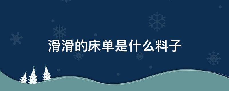 滑滑的床单是什么料子（特别滑的床单布料）