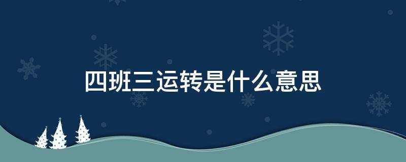 四班三运转是什么意思 四班三运转是什么意思?