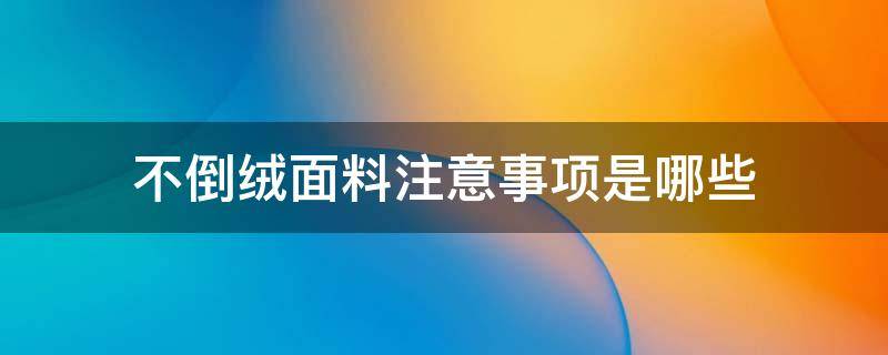 不倒绒面料注意事项是哪些（不倒绒面料的优缺点）