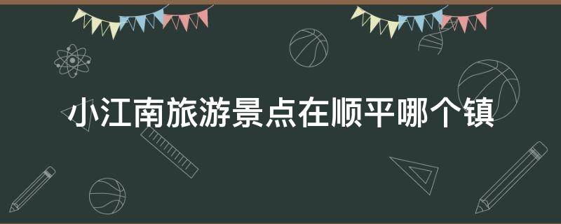 小江南旅游景点在顺平哪个镇 顺平古镇小江南