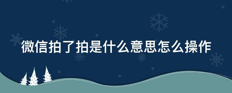 微信拍了拍是什么意思怎么操作（微信拍了拍是啥意思怎么操作）