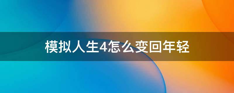 模拟人生4怎么变回年轻（模拟人生4怎样改变年龄）