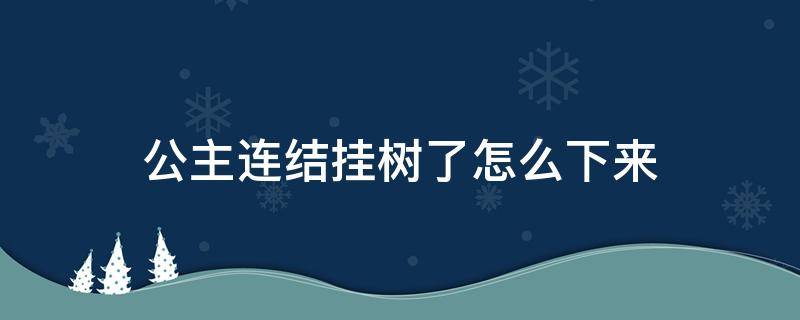 公主连结挂树了怎么下来（公主连结挂树啥意思）