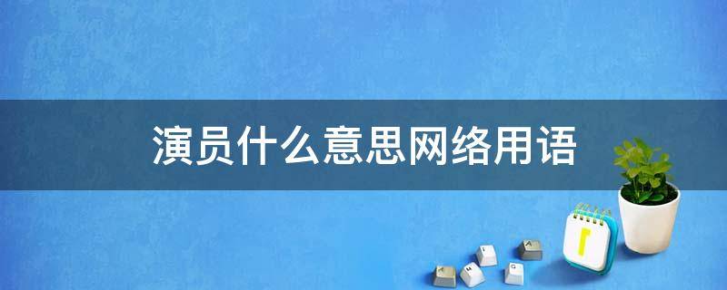 演员什么意思网络用语（网络用语 演员）