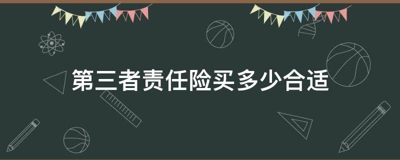 第三者责任险买多少合适（车辆第三者责任险买多少合适）