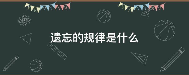 遗忘的规律是什么 心理学遗忘的规律是什么