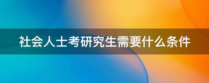 社会人士考研究生需要什么条件 社会人士考研究生有哪些途径