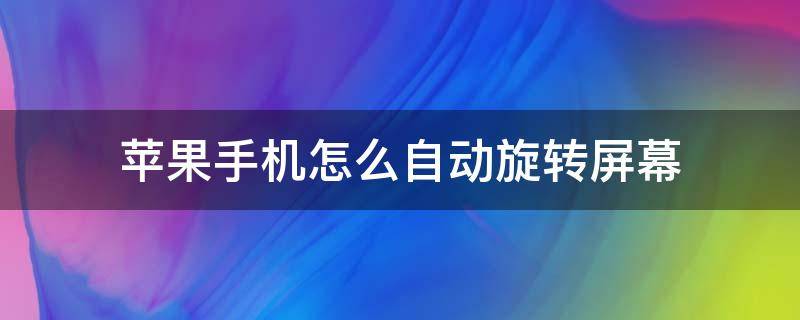 苹果手机怎么自动旋转屏幕（苹果手机怎么自动旋转屏幕失灵）