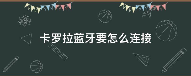 卡罗拉蓝牙要怎么连接 卡罗拉蓝牙连接方法