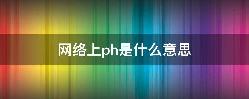 网络上ph是什么意思 phs是什么意思啊