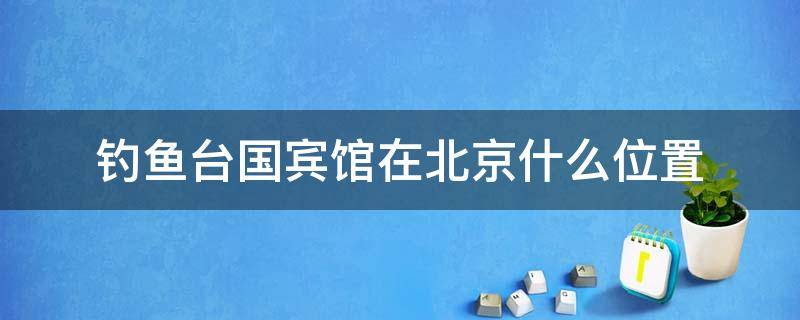 钓鱼台国宾馆在北京什么位置 北京市钓鱼台国宾馆是干嘛的