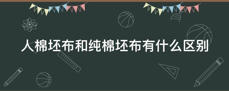 人棉坯布和纯棉坯布有什么区别（人造棉坯布）