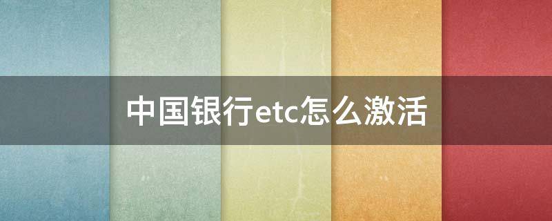 中国银行etc怎么激活（中国银行etc怎么激活蓝牙）