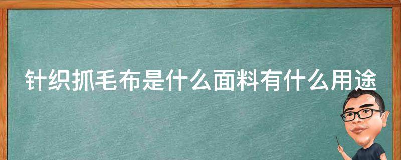 针织抓毛布是什么面料有什么用途（针织抓毛工艺）