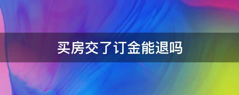 买房交了订金能退吗 买房交了定金签了认购书能退吗