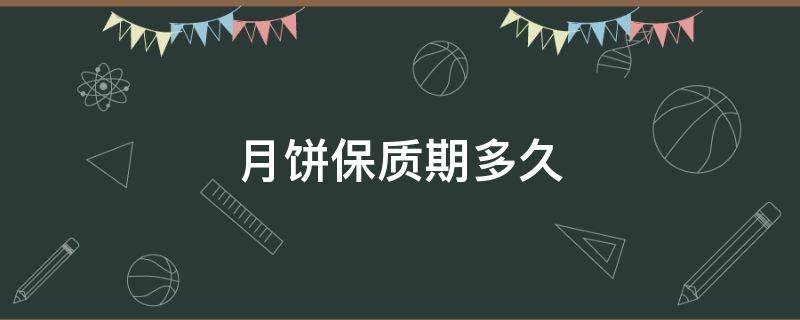 月饼保质期多久（山姆鲜肉月饼保质期多久）