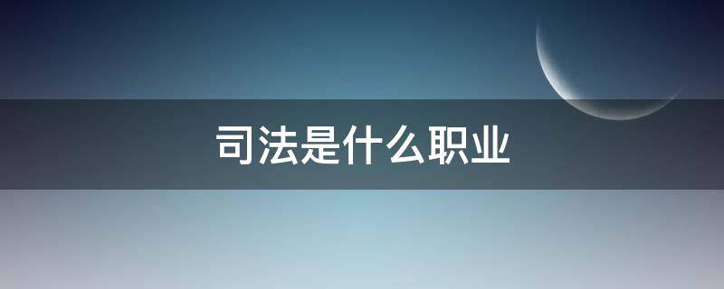 司法是什么职业 司法局的职业是什么