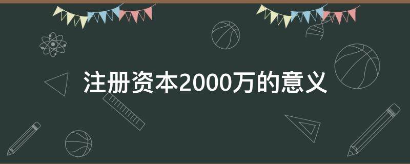 注册资本2000万的意义（注册资本2000万意味着什么）