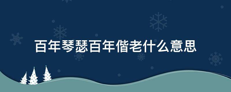 百年琴瑟百年偕老什么意思 百年琴瑟,百年偕老一起祝福矛盾吗