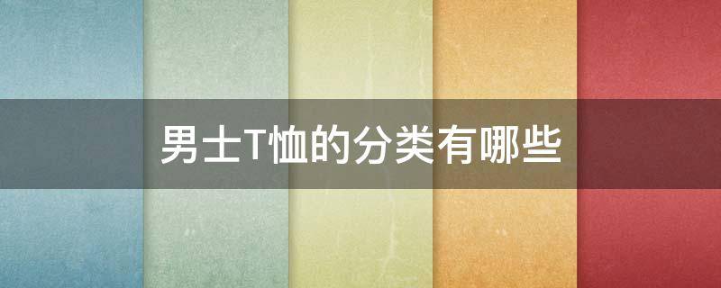 男士T恤的分类有哪些 t恤分为几种类型男