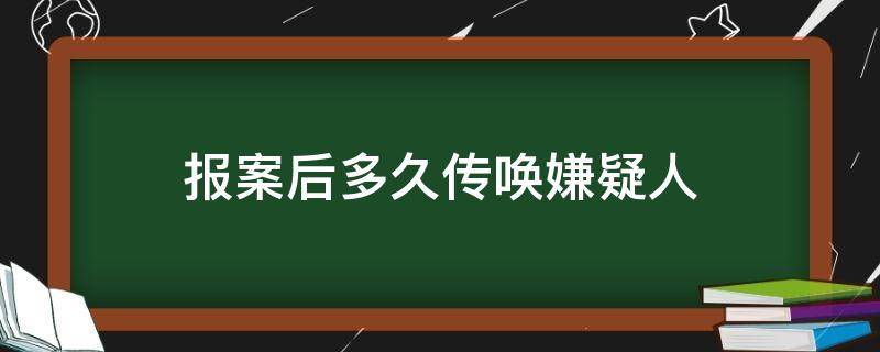 报案后多久传唤嫌疑人（立案后多久传唤嫌疑人）