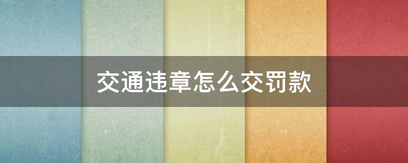 交通违章怎么交罚款 12123交通违章怎么交罚款