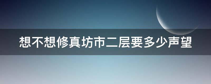 想不想修真坊市二层要多少声望（想不想修真坊市三层可以买哪几本7星攻防书）