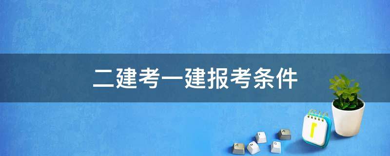 二建考一建报考条件 二建考试报名有什么要求