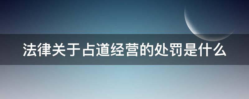 法律关于占道经营的处罚是什么（法律关于占道经营的处罚是什么规定）