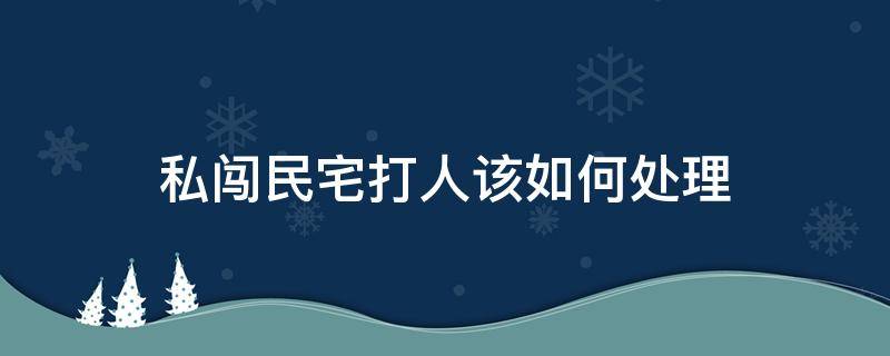 私闯民宅打人该如何处理 私闯民宅打人怎么处理