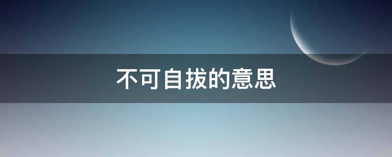 不可自拔的意思（不能自拔和不可自拔的意思）