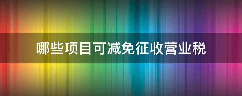 哪些项目可减免征收营业税（企业从事什么项目可以减免税收）