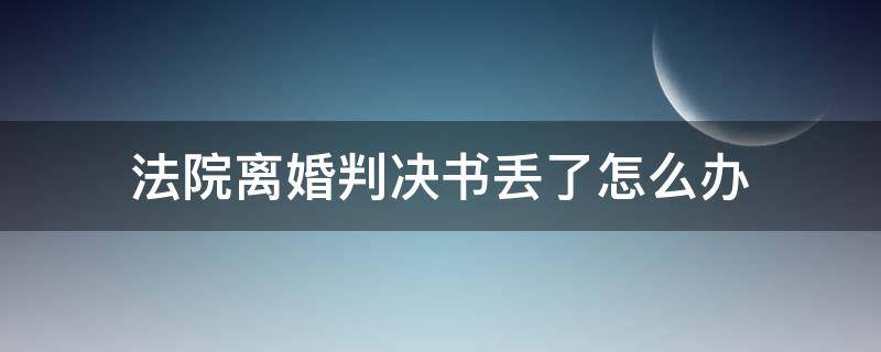 法院离婚判决书丢了怎么办 法院离婚判决书丢了怎么办结婚证