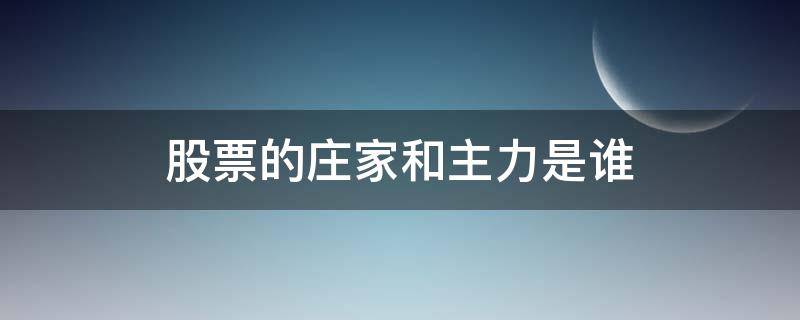 股票的庄家和主力是谁 股票的庄家和主力指的是什么