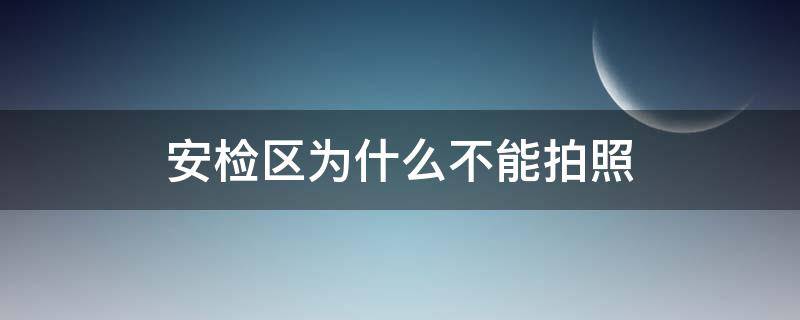 安检区为什么不能拍照 安检区域不能拍照