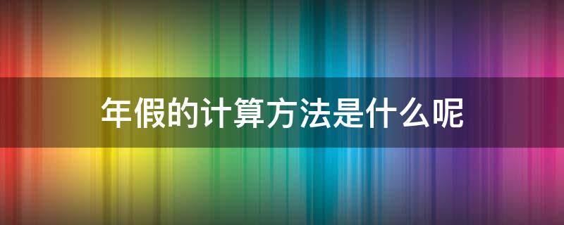 年假的计算方法是什么呢 一般年假的计算方法