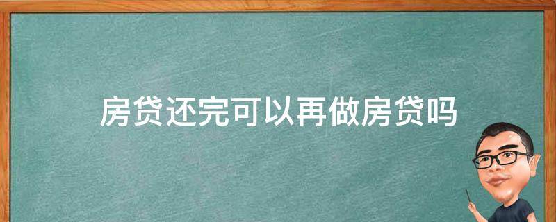 房贷还完可以再做房贷吗 房子做了房贷,还可以再贷款吗