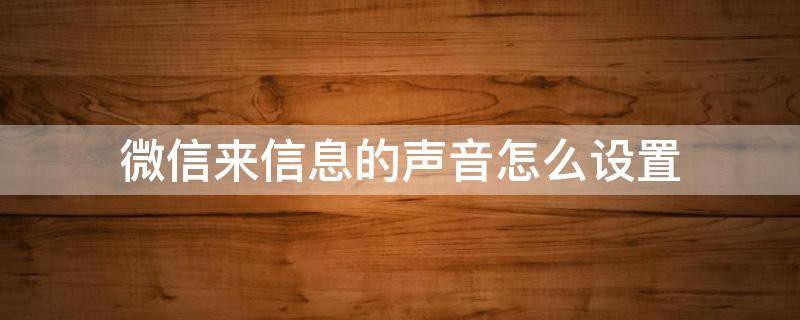 微信来信息的声音怎么设置 小米微信来信息的声音怎么设置