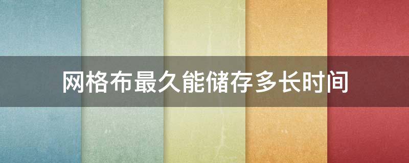 网格布最久能储存多长时间 网格布保质期