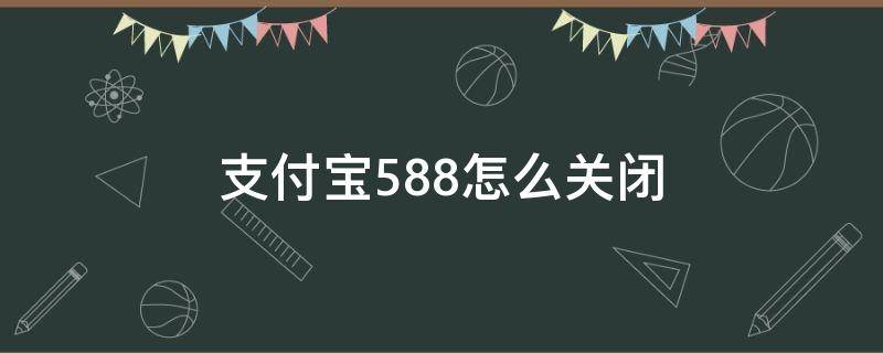 支付宝5.88怎么关闭 支付宝588怎么关闭