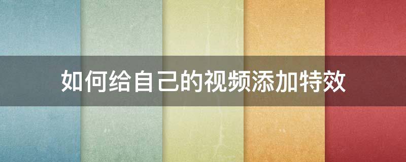 如何给自己的视频添加特效（如何给自己的视频添加特效音）