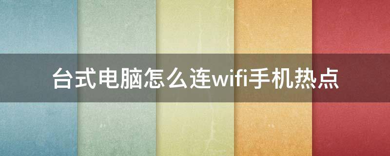 台式电脑怎么连wifi手机热点 台式电脑怎么连接手机wifi热点