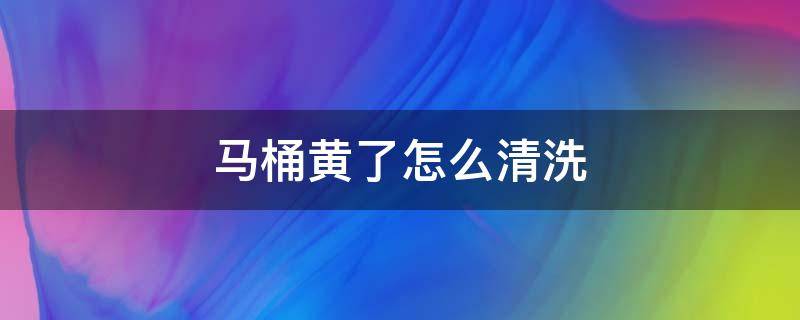 马桶黄了怎么清洗 马桶黄了怎么清理