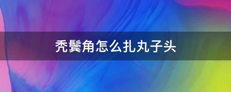 秃鬓角怎么扎丸子头（鬓角秃怎么扎头发）