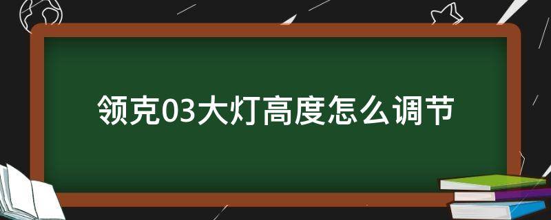 领克03大灯高度怎么调节（领克03车灯高度如何调）