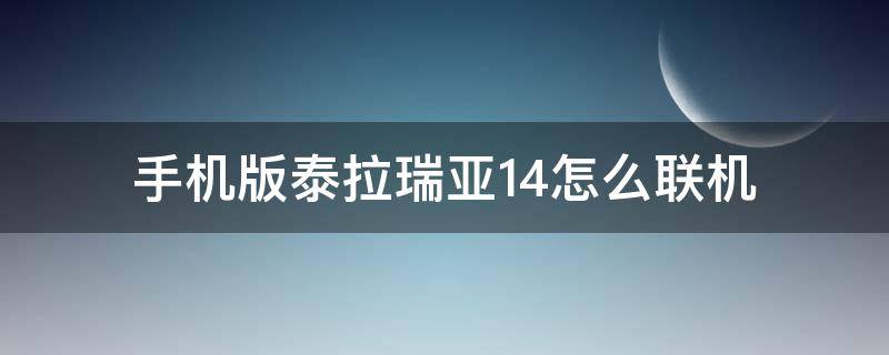 手机版泰拉瑞亚1.4怎么联机（手机版泰拉瑞亚1.4如何联机）