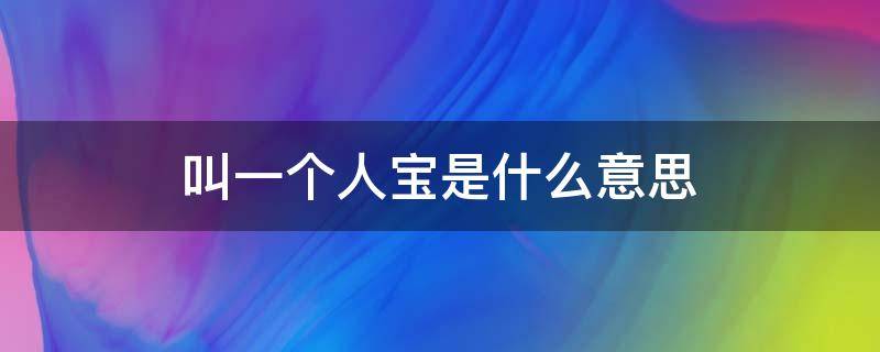 叫一个人宝是什么意思（叫一个人宝是什么意思知乎）