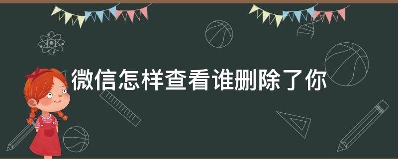 微信怎样查看谁删除了你（微信如何查看谁删了你）