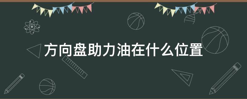 方向盘助力油在什么位置 货车方向盘助力油在什么位置